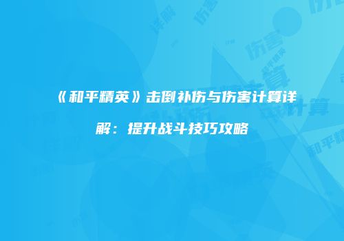 《和平精英》击倒补伤与伤害计算详解：提升战斗技巧攻略