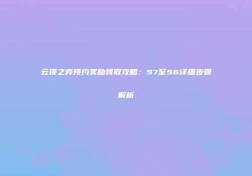 云顶之弈预约奖励领取攻略：S7至S6详细步骤解析