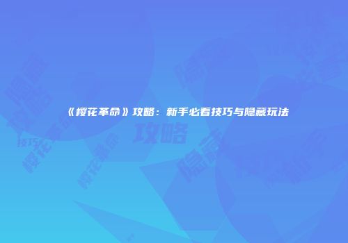 《樱花革命》攻略：新手必看技巧与隐藏玩法