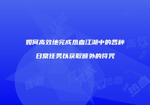 如何高效地完成热血江湖中的各种日常任务以获取额外的符咒