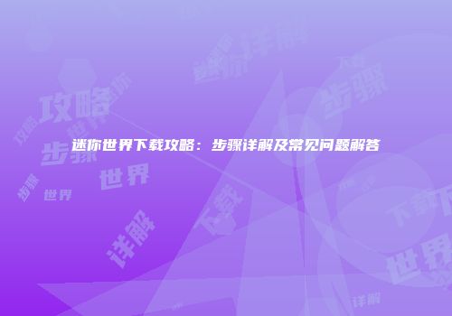 迷你世界下载攻略：步骤详解及常见问题解答