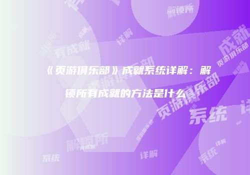 《页游俱乐部》成就系统详解：解锁所有成就的方法是什么