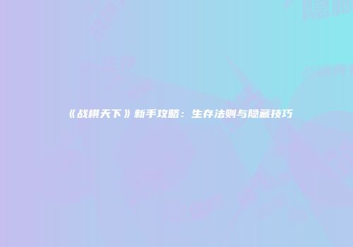 《战棋天下》新手攻略：生存法则与隐藏技巧