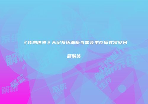 《我的世界》天记系统解析与星芸生存模式常见问题解答