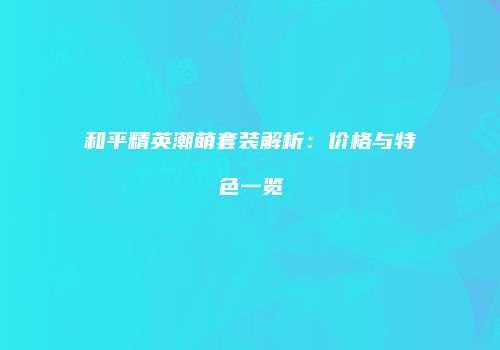 和平精英潮萌套装解析：价格与特色一览