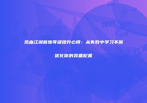热血江湖首饰等级提升心得：从失败中学习不断优化你的装备配置