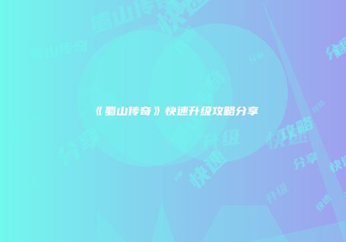 《蜀山传奇》快速升级攻略分享