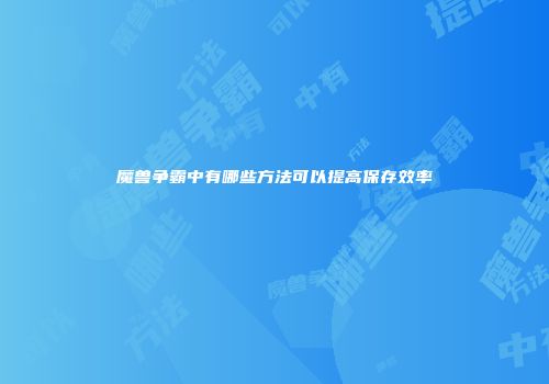 魔兽争霸中有哪些方法可以提高保存效率