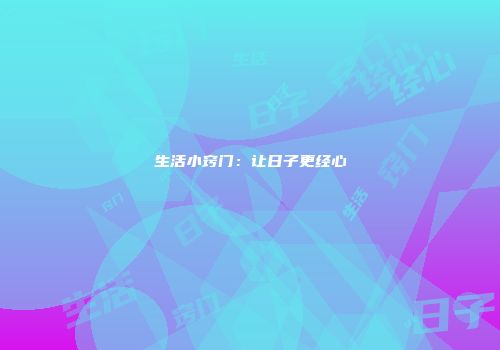生活小窍门：让日子更经心