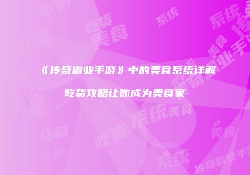 《传奇霸业手游》中的美食系统详解吃货攻略让你成为美食家