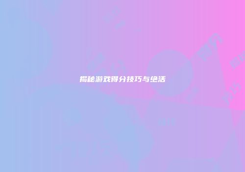 揭秘游戏得分技巧与绝活
