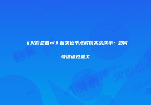 《火影忍者ol》自来也节点解锁实战演示：如何快速通过难关