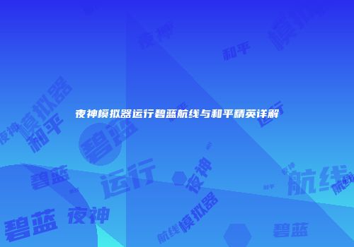 夜神模拟器运行碧蓝航线与和平精英详解