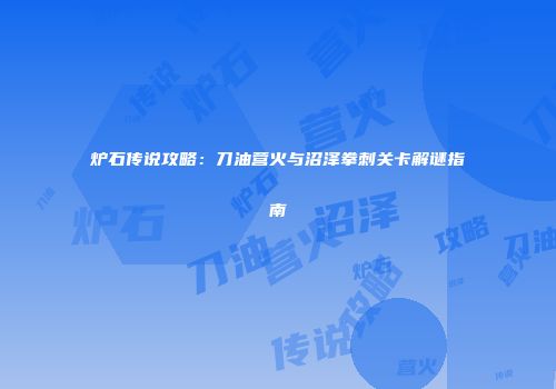 炉石传说攻略：刀油营火与沼泽拳刺关卡解谜指南