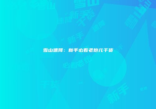 雪山速降：新手必看老炮儿干货