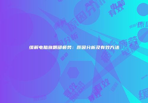缓解电脑族眼部疲劳：原因分析及有效方法