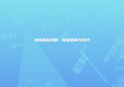 地库探险攻略：隐藏机制与技巧