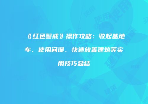 《红色警戒》操作攻略：收起基地车、使用间谍、快速放置建筑等实用技巧总结