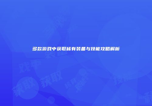 多款游戏中获取稀有装备与技能攻略解析