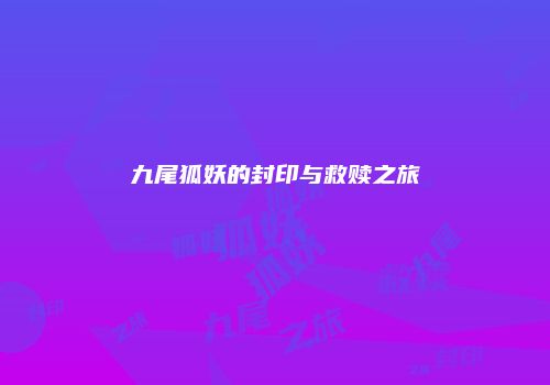 九尾狐妖的封印与救赎之旅