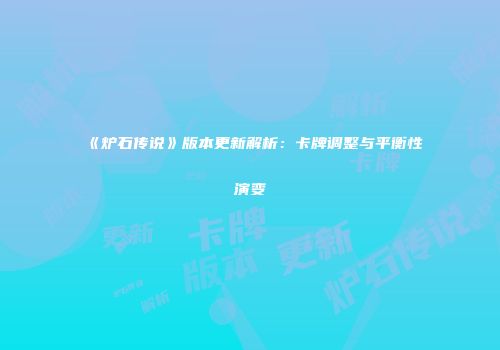 《炉石传说》版本更新解析：卡牌调整与平衡性演变