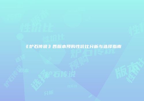 《炉石传说》各版本预购性价比分析与选择指南
