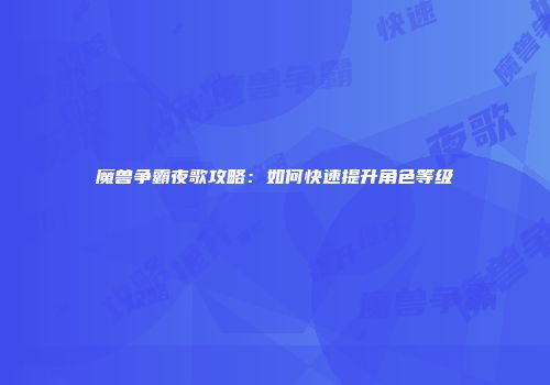 魔兽争霸夜歌攻略：如何快速提升角色等级
