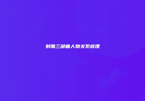 射雕三部曲人物关系梳理