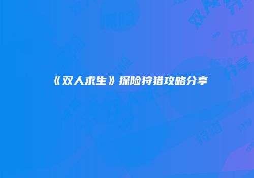 《双人求生》探险狩猎攻略分享