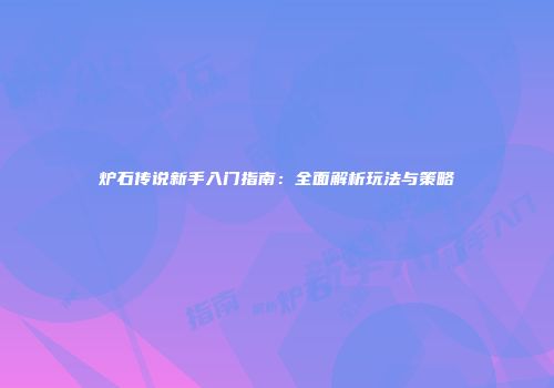 炉石传说新手入门指南：全面解析玩法与策略