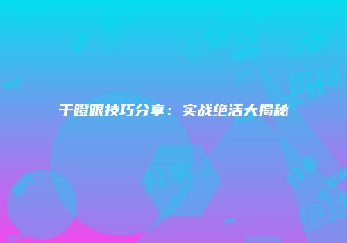 干瞪眼技巧分享：实战绝活大揭秘