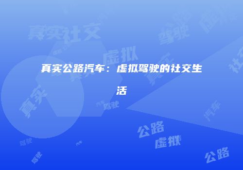 真实公路汽车：虚拟驾驶的社交生活