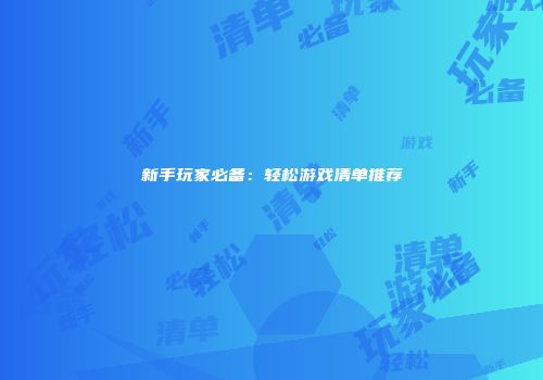 新手玩家必备：轻松游戏清单推荐