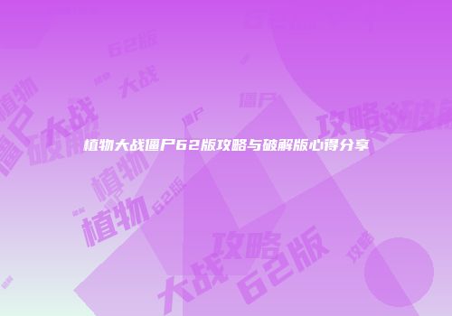 植物大战僵尸62版攻略与破解版心得分享