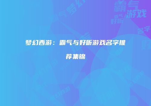 梦幻西游：霸气与好听游戏名字推荐集锦
