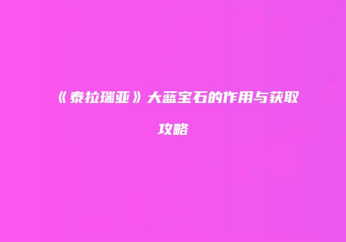《泰拉瑞亚》大蓝宝石的作用与获取攻略