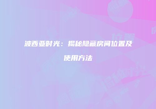 波西亚时光：揭秘隐藏房间位置及使用方法