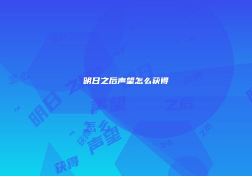 明日之后声望怎么获得