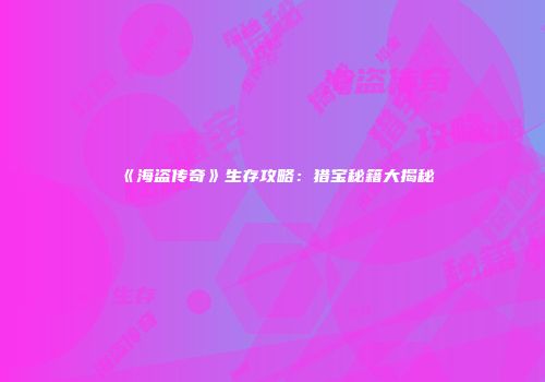 《海盗传奇》生存攻略：猎宝秘籍大揭秘