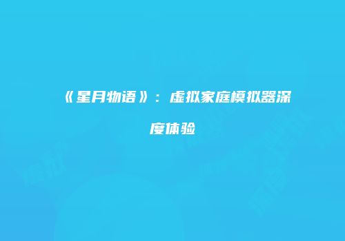 《星月物语》：虚拟家庭模拟器深度体验