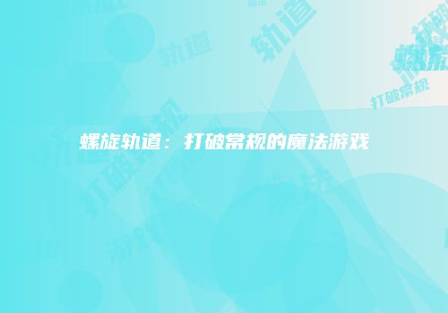 螺旋轨道：打破常规的魔法游戏