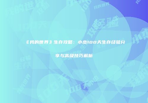 《我的世界》生存攻略：小杰100天生存经验分享与高级技巧解析