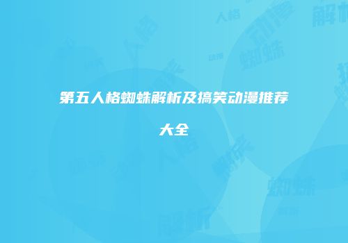 第五人格蜘蛛解析及搞笑动漫推荐大全