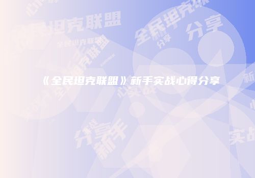 《全民坦克联盟》新手实战心得分享