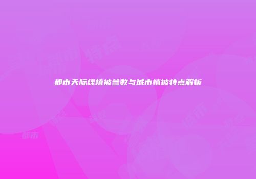 都市天际线植被参数与城市植被特点解析