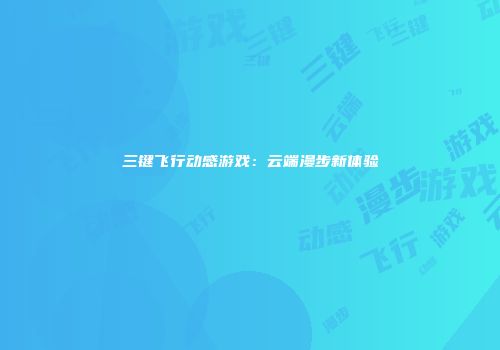 三键飞行动感游戏：云端漫步新体验