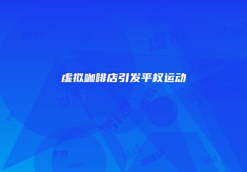 虚拟咖啡店引发平权运动