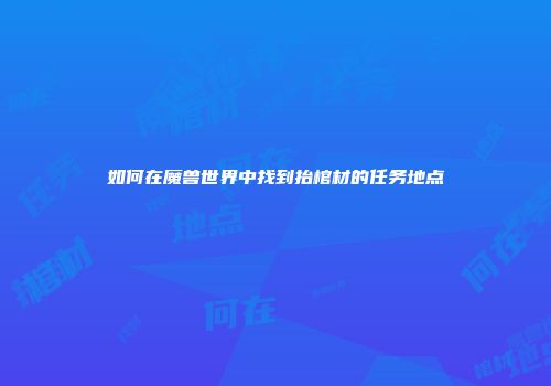如何在魔兽世界中找到抬棺材的任务地点