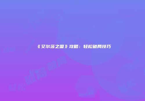 《艾尔莎之国》攻略：轻松破局技巧