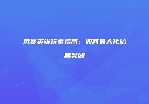 风暴英雄玩家指南：如何最大化暗黑奖励